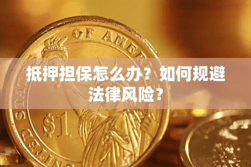 武汉抵押担保怎么办？如何规避法律风险？