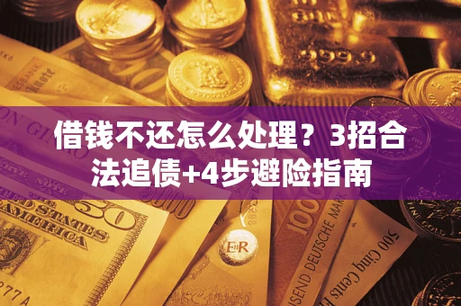 武汉借钱不还怎么处理？3招合法追债+4步避险指南