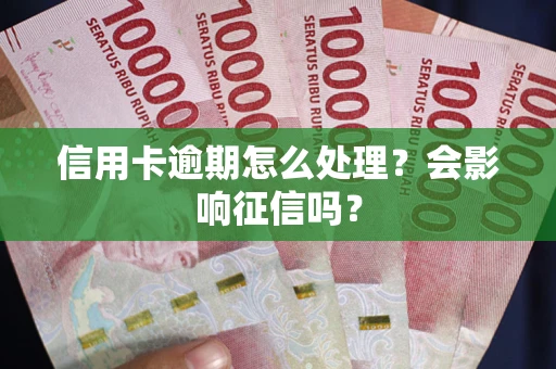 武汉信用卡逾期怎么处理？会影响征信吗？