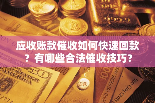 武汉应收账款催收如何快速回款？有哪些合法催收技巧？