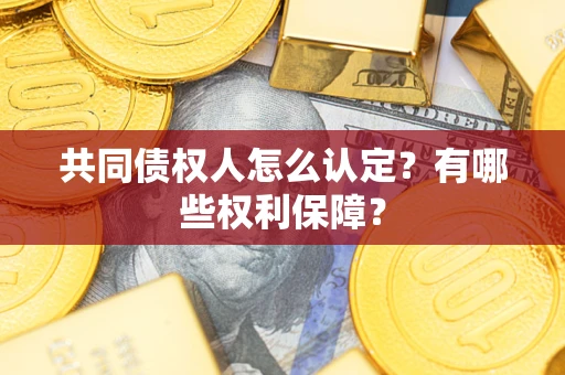 武汉共同债权人怎么认定？有哪些权利保障？