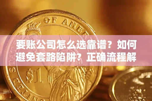 武汉要账公司怎么选靠谱？如何避免套路陷阱？正确流程解析