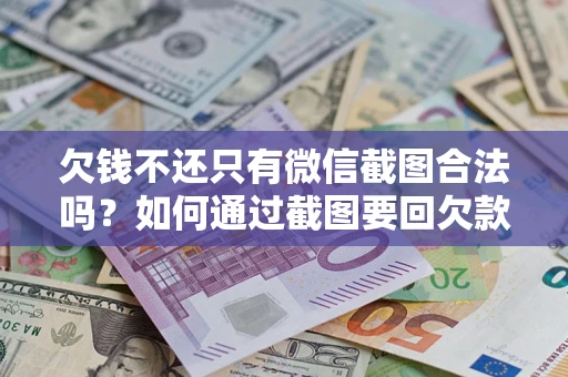 武汉欠钱不还只有微信截图合法吗？如何通过截图要回欠款？