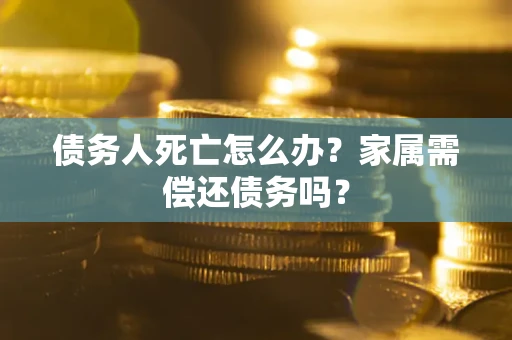 武汉债务人死亡怎么办？家属需偿还债务吗？