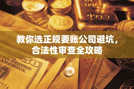 武汉教你选正规要账公司避坑，合法性审查全攻略