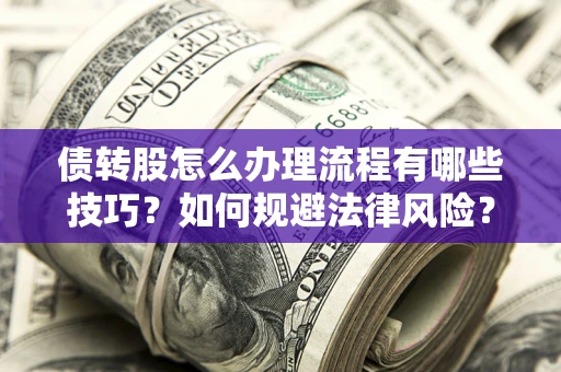 武汉债转股怎么办理流程有哪些技巧？如何规避法律风险？