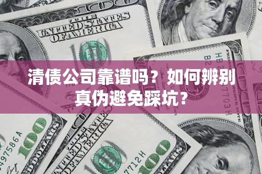 武汉清债公司靠谱吗？如何辨别真伪避免踩坑？