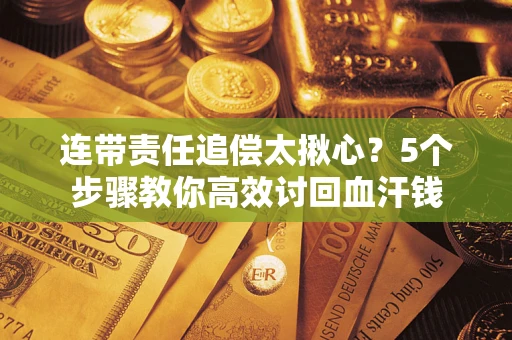 武汉连带责任追偿太揪心？5个步骤教你高效讨回血汗钱