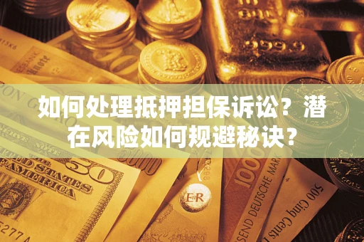 武汉如何处理抵押担保诉讼？潜在风险如何规避秘诀？