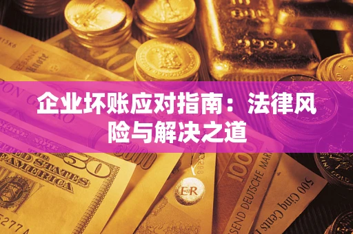 武汉企业坏账应对指南：法律风险与解决之道