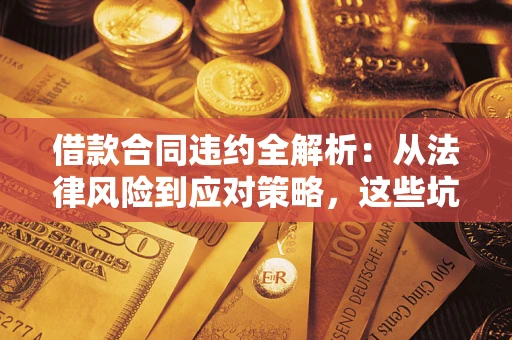 武汉借款合同违约全解析：从法律风险到应对策略，这些坑别再踩！