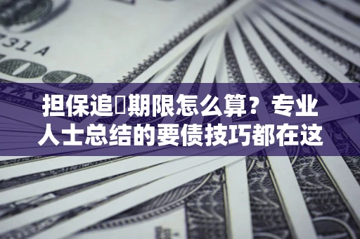 武汉担保追償期限怎么算？专业人士总结的要债技巧都在这里了