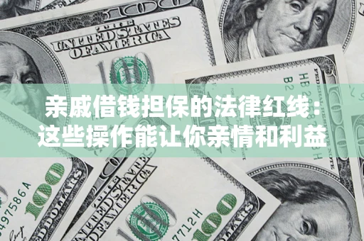 武汉亲戚借钱担保的法律红线：这些操作能让你亲情和利益两不误