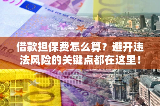 武汉借款担保费怎么算？避开违法风险的关键点都在这里！