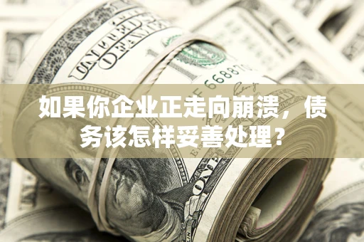 武汉如果你企业正走向崩溃，债务该怎样妥善处理？
