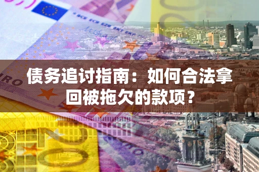武汉债务追讨指南：如何合法拿回被拖欠的款项？