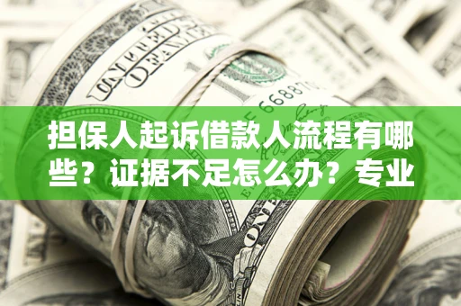 武汉担保人起诉借款人流程有哪些？证据不足怎么办？专业律师解答