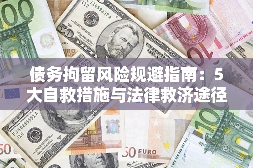 武汉债务拘留风险规避指南：5大自救措施与法律救济途径