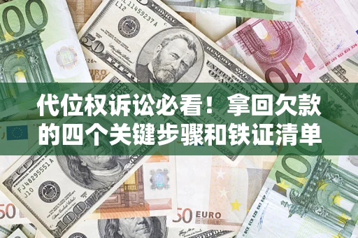 武汉代位权诉讼必看!拿回欠款的四个关键步骤和铁证清单 武汉代位权诉讼必看!拿回欠款的四个关键步骤和铁证清单