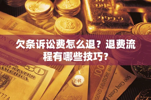 武汉欠条诉讼费怎么退？退费流程有哪些技巧？
