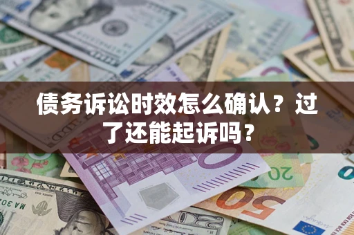 武汉债务诉讼时效怎么确认？过了还能起诉吗？