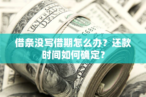 武汉借条没写借期怎么办？还款时间如何确定？