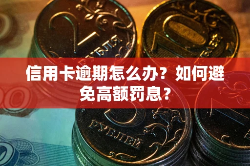 武汉信用卡逾期怎么办？如何避免高额罚息？