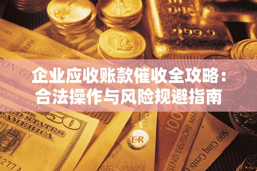 武汉企业应收账款催收全攻略：合法操作与风险规避指南