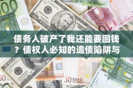 武汉债务人破产了我还能要回钱？债权人必知的追债陷阱与破局之道
