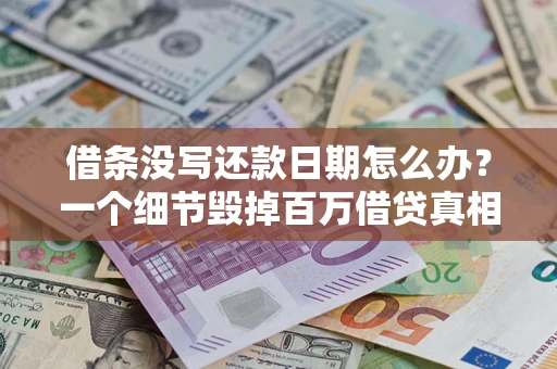 武汉借条没写还款日期怎么办？一个细节毁掉百万借贷真相