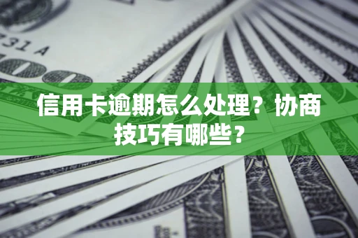 武汉信用卡逾期怎么处理？协商技巧有哪些？