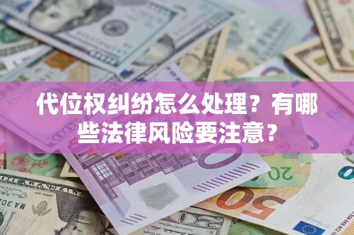 武汉代位权纠纷怎么处理？有哪些法律风险要注意？