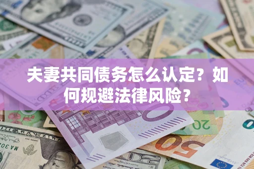 武汉夫妻共同债务怎么认定？如何规避法律风险？