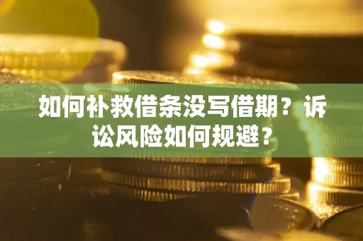 武汉如何补救借条没写借期？诉讼风险如何规避？
