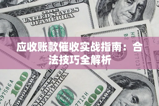 武汉应收账款催收实战指南：合法技巧全解析