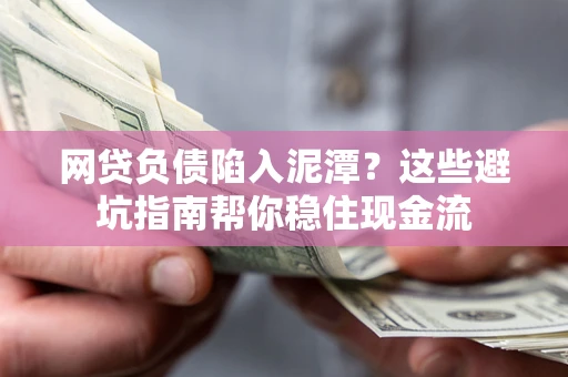 武汉网贷负债陷入泥潭？这些避坑指南帮你稳住现金流