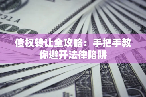 武汉债权转让全攻略：手把手教你避开法律陷阱