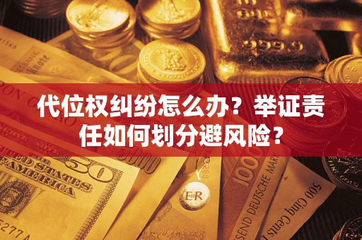 武汉代位权纠纷怎么办？举证责任如何划分避风险？