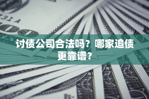 武汉讨债公司合法吗？哪家追债更靠谱？
