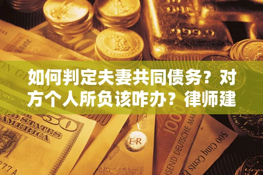 武汉如何判定夫妻共同债务？对方个人所负该咋办？律师建议