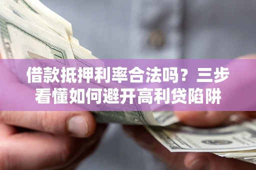 武汉借款抵押利率合法吗？三步看懂如何避开高利贷陷阱