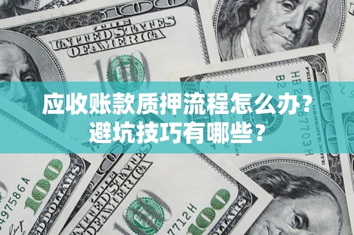 武汉应收账款质押流程怎么办？避坑技巧有哪些？