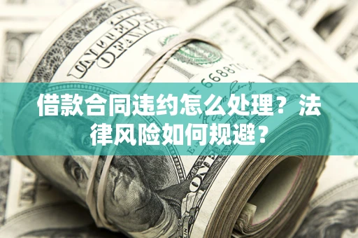 武汉借款合同违约怎么处理？法律风险如何规避？