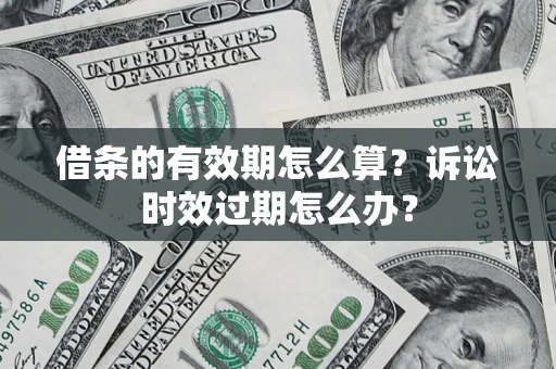 武汉借条的有效期怎么算？诉讼时效过期怎么办？