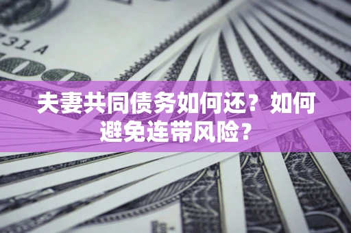 武汉夫妻共同债务如何还？如何避免连带风险？