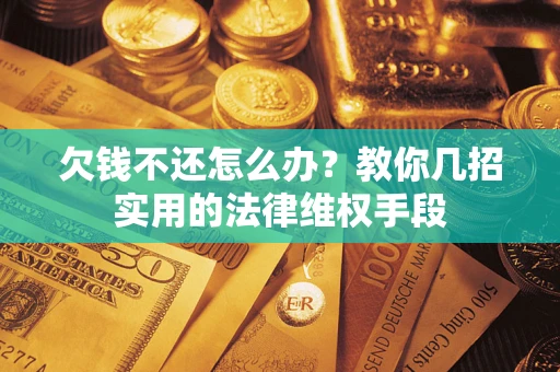 武汉欠钱不还怎么办？教你几招实用的法律维权手段