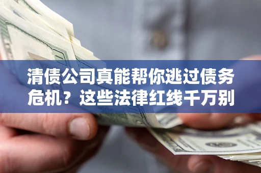 武汉清债公司真能帮你逃过债务危机？这些法律红线千万别踩