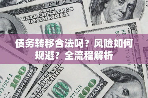 武汉债务转移合法吗？风险如何规避？全流程解析