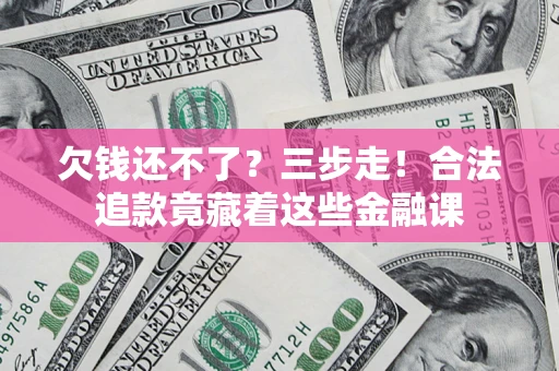 武汉欠钱还不了？三步走！合法追款竟藏着这些金融课