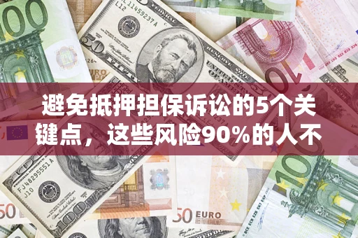 武汉避免抵押担保诉讼的5个关键点，这些风险90%的人不知道！